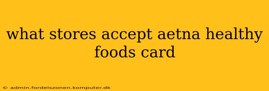 what stores accept aetna healthy foods card
