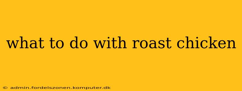 what to do with roast chicken