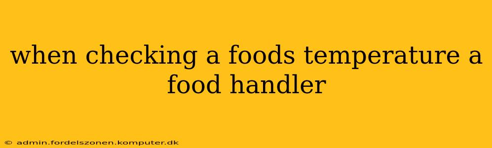 when checking a foods temperature a food handler