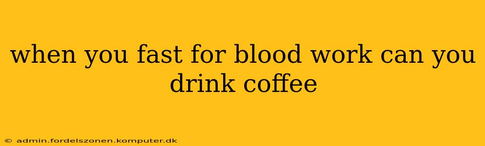 when you fast for blood work can you drink coffee