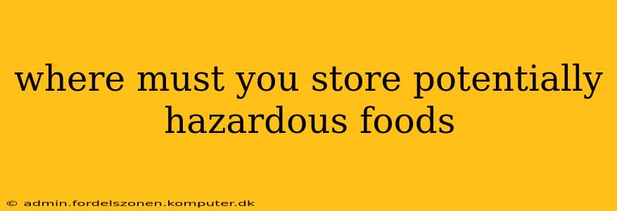 where must you store potentially hazardous foods