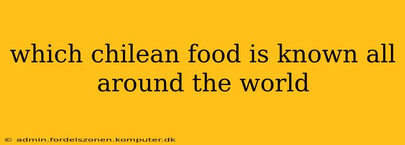 which chilean food is known all around the world