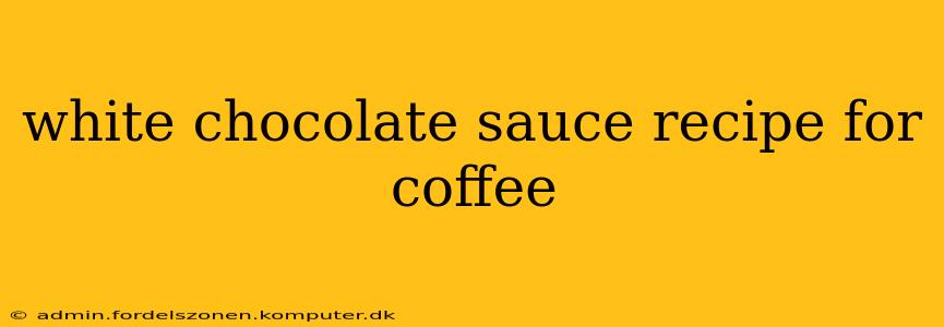 white chocolate sauce recipe for coffee