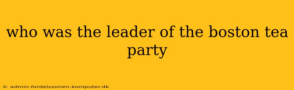who was the leader of the boston tea party