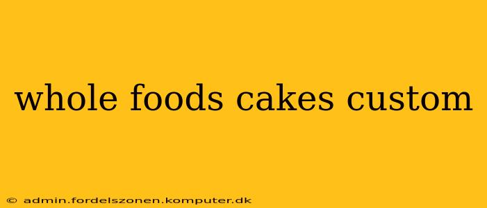 whole foods cakes custom