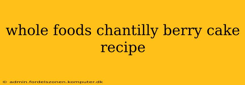 whole foods chantilly berry cake recipe