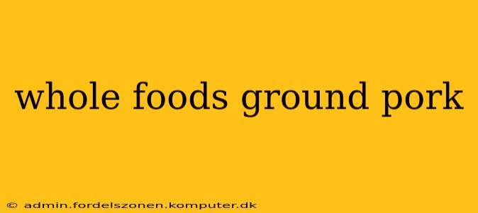 whole foods ground pork