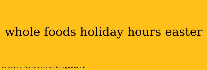 whole foods holiday hours easter