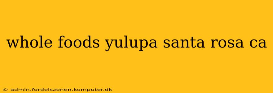 whole foods yulupa santa rosa ca