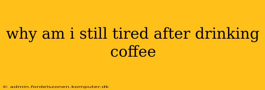 why am i still tired after drinking coffee