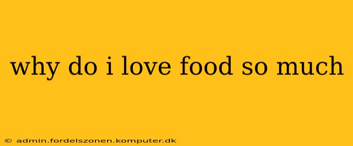 why do i love food so much