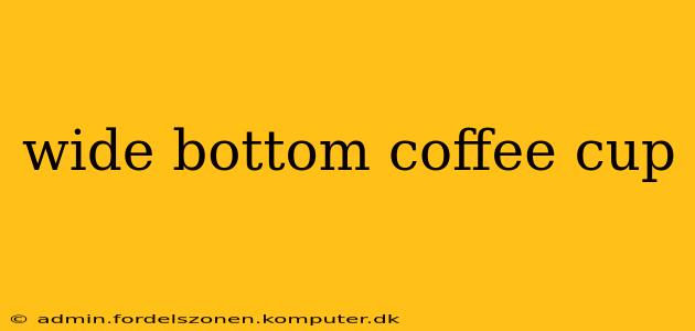 wide bottom coffee cup