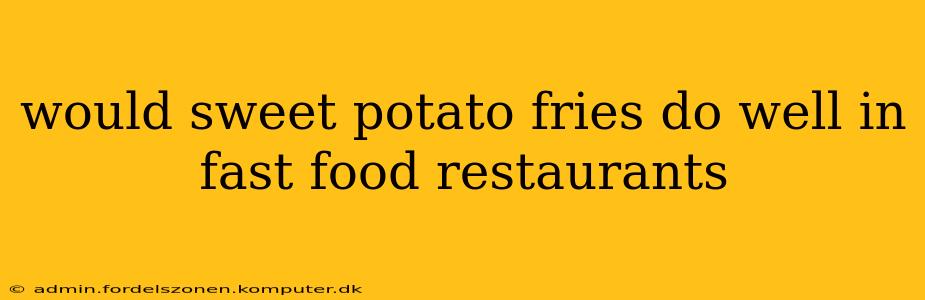 would sweet potato fries do well in fast food restaurants