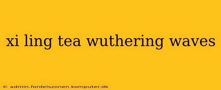 xi ling tea wuthering waves